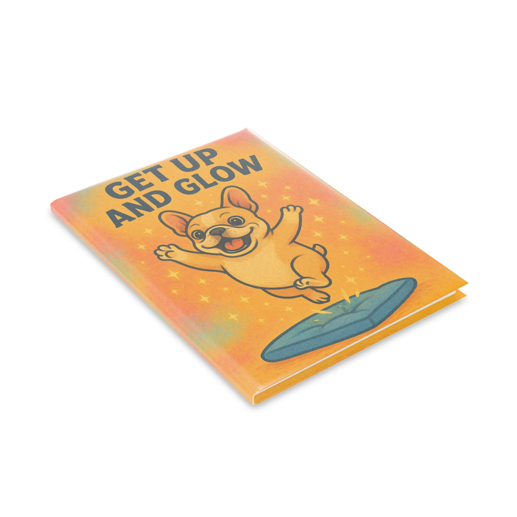 Hardcover Notebook - Get Up and Glow | Cute French Bulldog, Gift for Students, Motivational Journal, Puppy Love