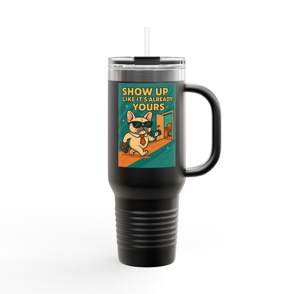 Show Up Like It is Already Yours Frenchie Insulated Travel Mug, 40oz,Motivational Mug,Gift for Coffee Lovers,Travel Tumbler,Holiday Gift