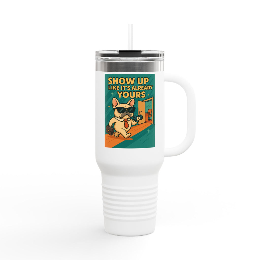Show Up Like It is Already Yours Frenchie Insulated Travel Mug, 40oz,Motivational Mug,Gift for Coffee Lovers,Travel Tumbler,Holiday Gift