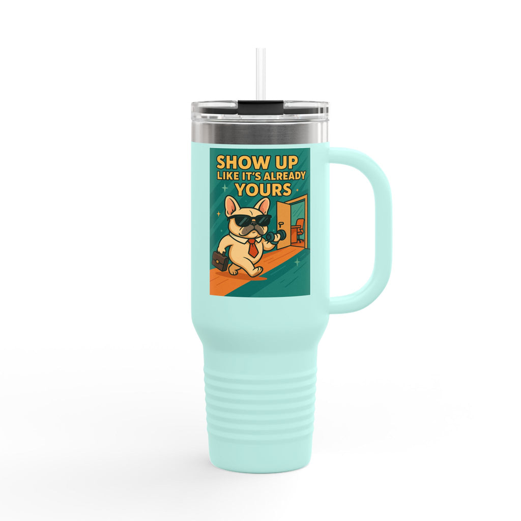 Show Up Like It is Already Yours Frenchie Insulated Travel Mug, 40oz,Motivational Mug,Gift for Coffee Lovers,Travel Tumbler,Holiday Gift