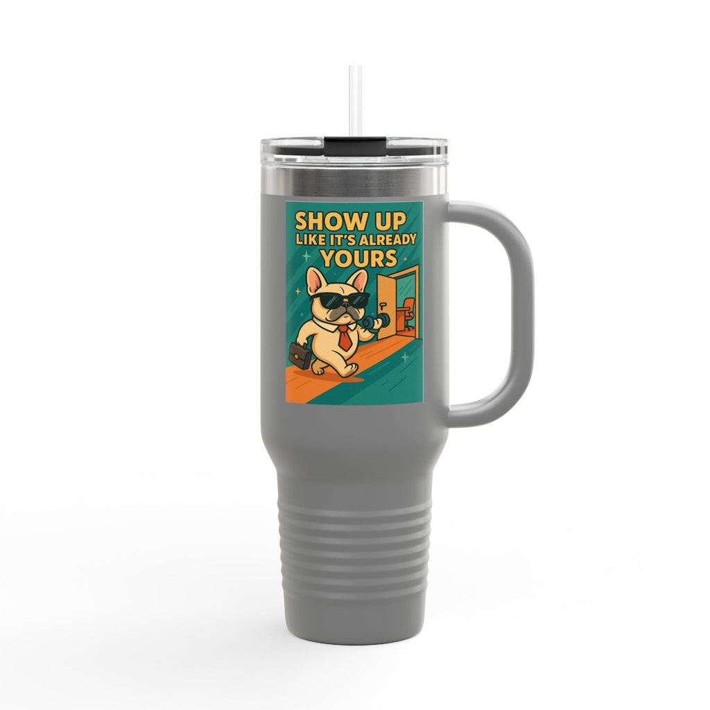 Show Up Like It is Already Yours Frenchie Insulated Travel Mug, 40oz,Motivational Mug,Gift for Coffee Lovers,Travel Tumbler,Holiday Gift